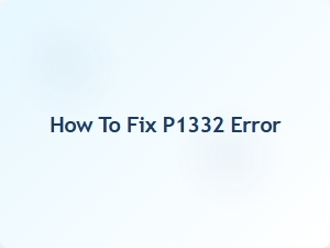 How to Fix P1332 Error
